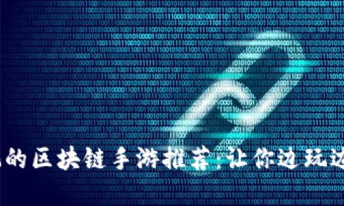 2023年最值得玩的区块链手游推荐：让你边玩边赚钱的精彩选择