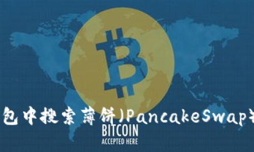 如何在TP钱包中搜索薄饼（PancakeSwap）: 完整指南