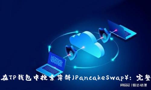 如何在TP钱包中搜索薄饼（PancakeSwap）: 完整指南