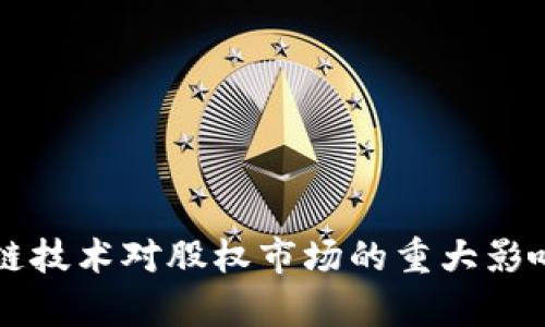 区块链技术对股权市场的重大影响分析