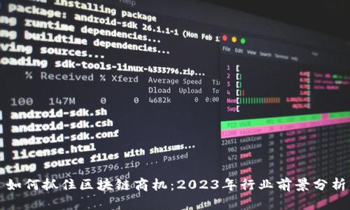 如何抓住区块链商机：2023年行业前景分析