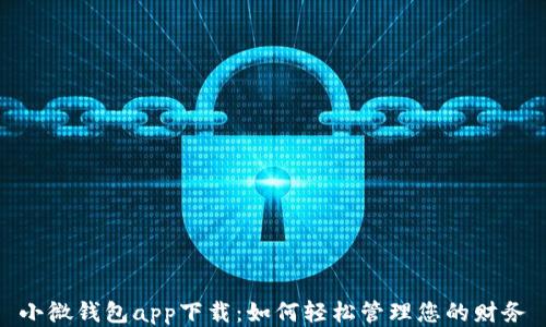 
小微钱包app下载：如何轻松管理您的财务