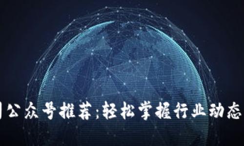 区块链公司公众号推荐：轻松掌握行业动态与技术知识