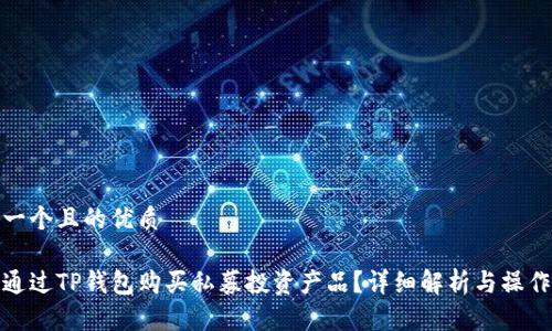 思考一个且的优质

如何通过TP钱包购买私募投资产品？详细解析与操作步骤