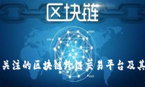 十大值得关注的区块链跨链交易平台及其优势分析