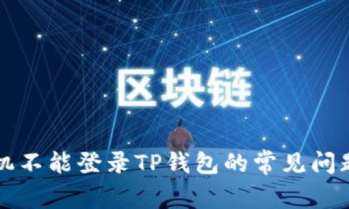 解决安卓手机不能登录TP钱包的常见问题及解决方案