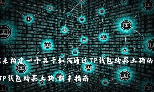 好的，我们来构建一个关于如何通过TP钱包购买土狗的内容结构。

如何通过TP钱包购买土狗：新手指南