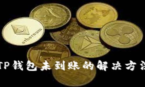 货币提币到TP钱包未到账的解决方法与常见问题