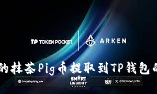 简单易懂的抹茶Pig币提取到TP钱包的完整指南