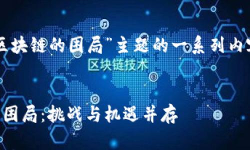 以下是关于“区块链的困局”主题的一系列内容和结构安排。


区块链发展的困局：挑战与机遇并存