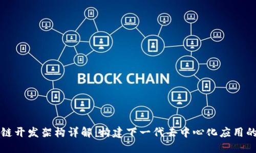 区块链开发架构详解：构建下一代去中心化应用的基础