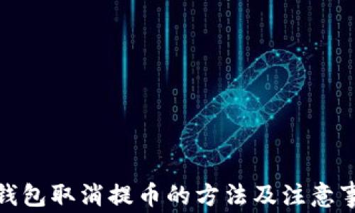 
tp钱包取消提币的方法及注意事项