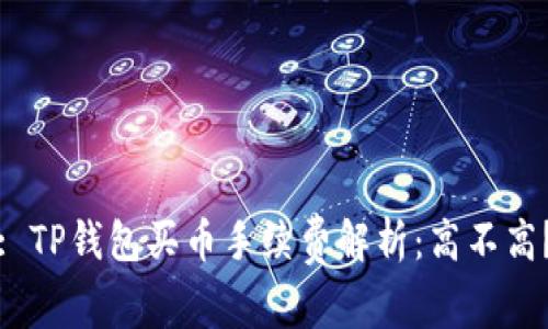 : TP钱包买币手续费解析：高不高？