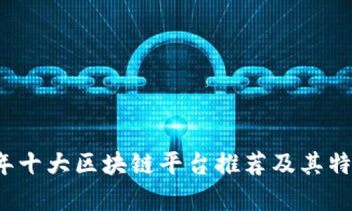 2023年十大区块链平台推荐及其特点分析