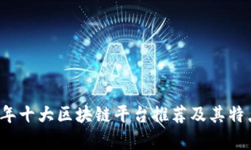 2023年十大区块链平台推荐及其特点分析