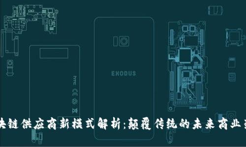 区块链供应商新模式解析：颠覆传统的未来商业架构