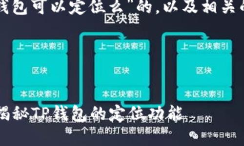 下面是一个关于“TP钱包可以定位么”的，以及相关的关键词和内容大纲。

### 和关键词


TP钱包可以定位吗？揭秘TP钱包的定位功能