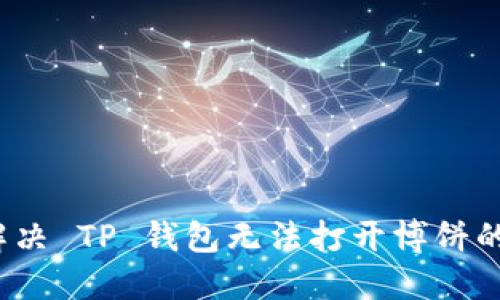 如何解决 TP 钱包无法打开博饼的问题？