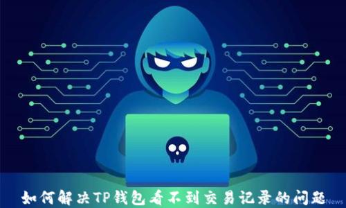 
如何解决TP钱包看不到交易记录的问题