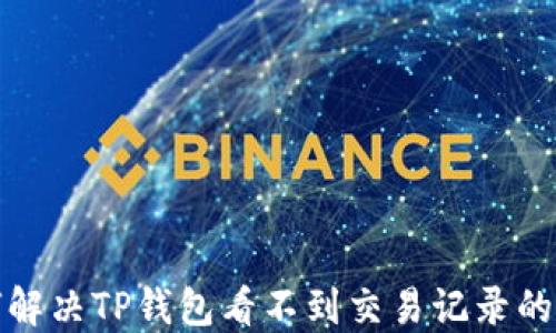 
如何解决TP钱包看不到交易记录的问题