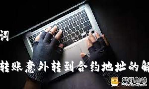 与关键词

TP钱包转账意外转到合约地址的解决办法