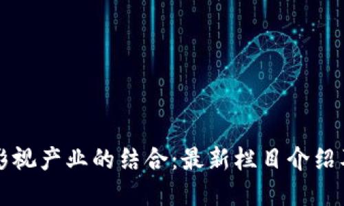 区块链与影视产业的结合：最新栏目介绍及发展趋势