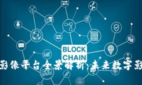 湖北区块链影像平台全景解析：未来数字影像的新机遇