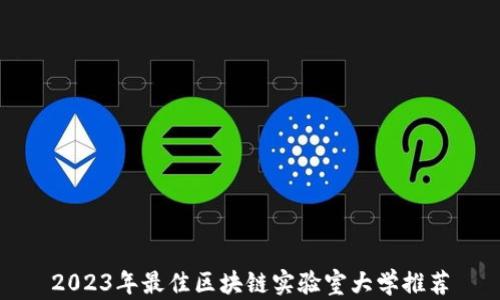 
2023年最佳区块链实验室大学推荐