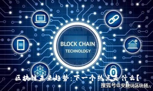 区块链未来趋势：下一个热点是什么？