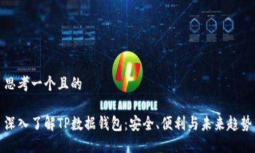 思考一个且的

深入了解TP数据钱包：安全、便利与未来趋势