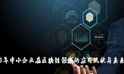 2023年中小企业在区块链领域的应用现状与未来发展