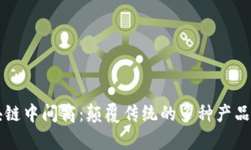 区块链中间商：颠覆传统的多种产品解析
