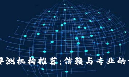 区块链评测机构推荐：信赖与专业的评估公司