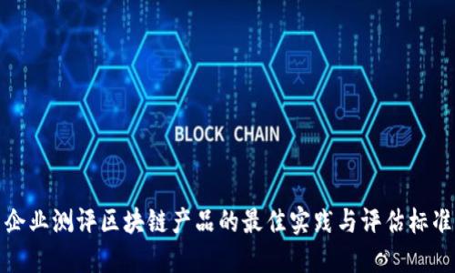 企业测评区块链产品的最佳实践与评估标准
