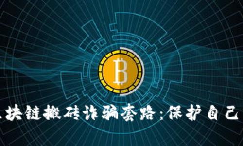 揭露区块链搬砖诈骗套路：保护自己的财富